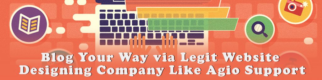 Blog Your Way via Legit Website Designing Company Like Agio Support