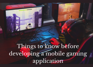 Things to know before developing a mobile gaming application